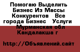  Помогаю Выделить Бизнес Из Массы Конкурентов - Все города Бизнес » Услуги   . Мурманская обл.,Кандалакша г.